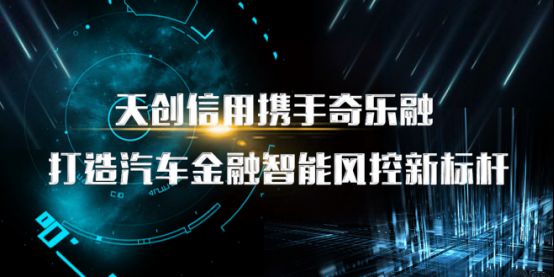 天創(chuàng)信用攜手奇樂融，打造汽車金融智能風(fēng)控新標(biāo)桿