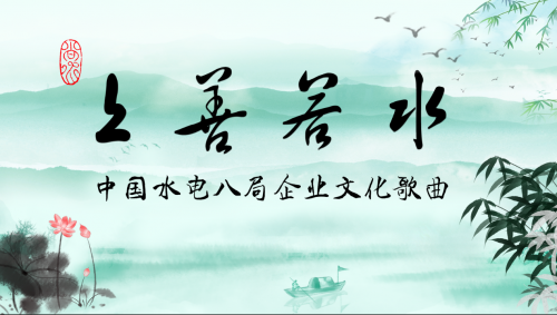 中國(guó)水電八局企業(yè)文化歌曲《上善若水》震撼發(fā)布