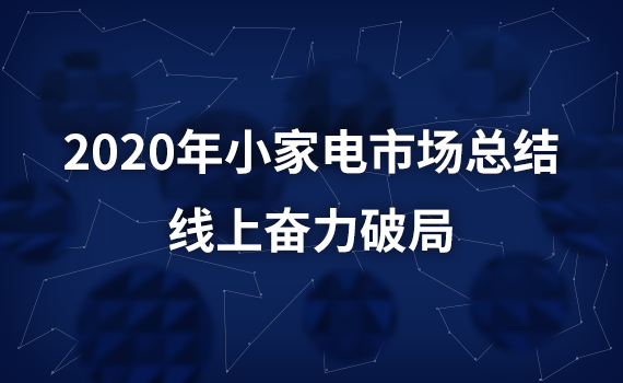 2020年小家電市場(chǎng)總結(jié)：線上奮力破局