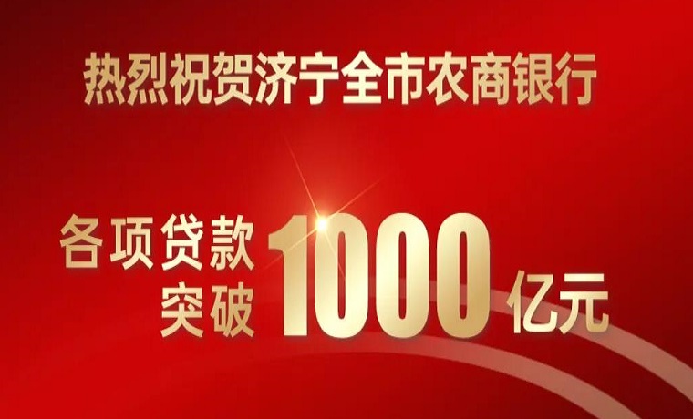 熱烈祝賀濟寧全市農(nóng)商銀行各項貸款突破1000億元 存、貸款新增均超100億元