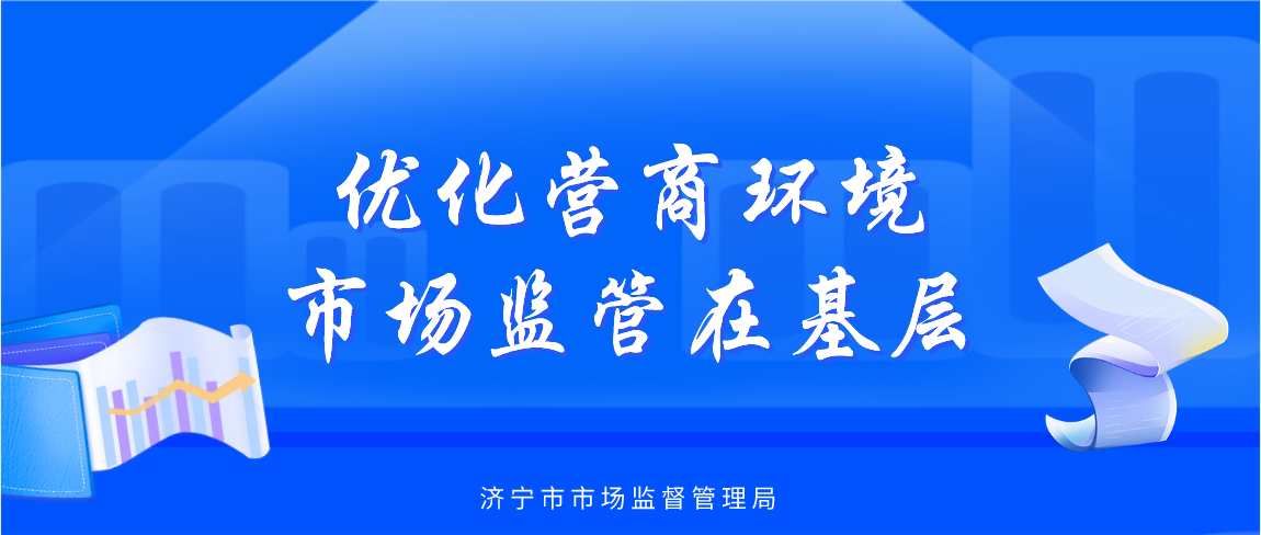 濟寧市高新區(qū)市場監(jiān)管局深化“放管服”改革 優(yōu)化營商新環(huán)境