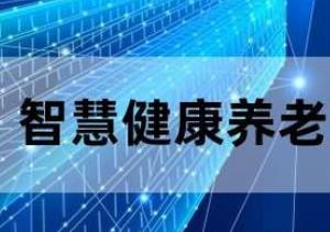 工信部等三部門：開展2023年智慧健康養(yǎng)老應(yīng)用試點示范遴選