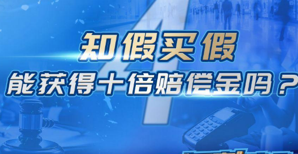 “知假買假”索賠是否受支持 最高法發(fā)布司法解釋